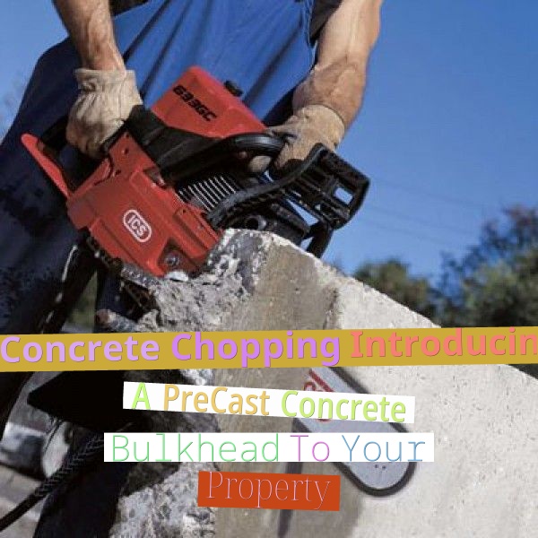 Concrete Chopping - Introducing A Pre-Cast Concrete Bulkhead To Your Property